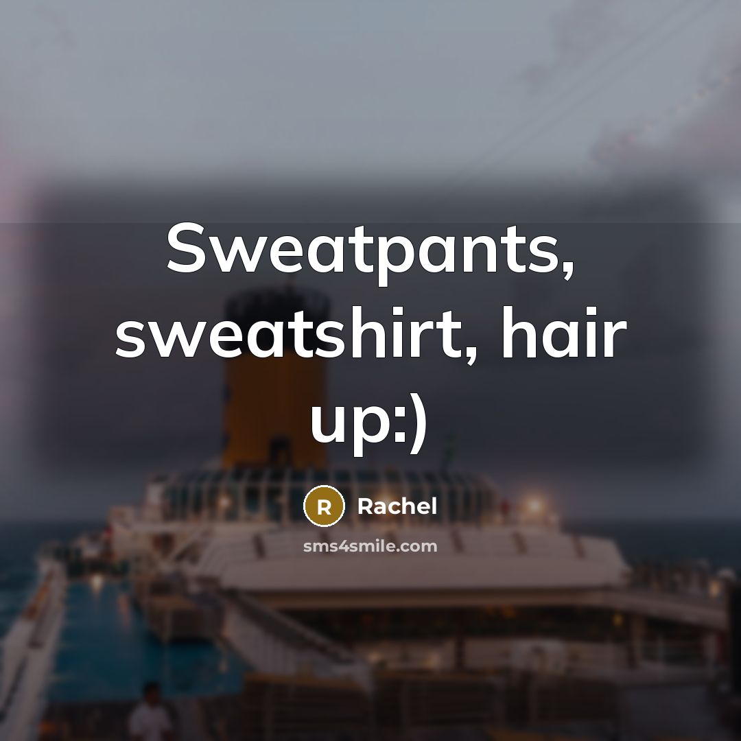“Sweatpants, sweatshirt, hair up:)…” quote by Rachel