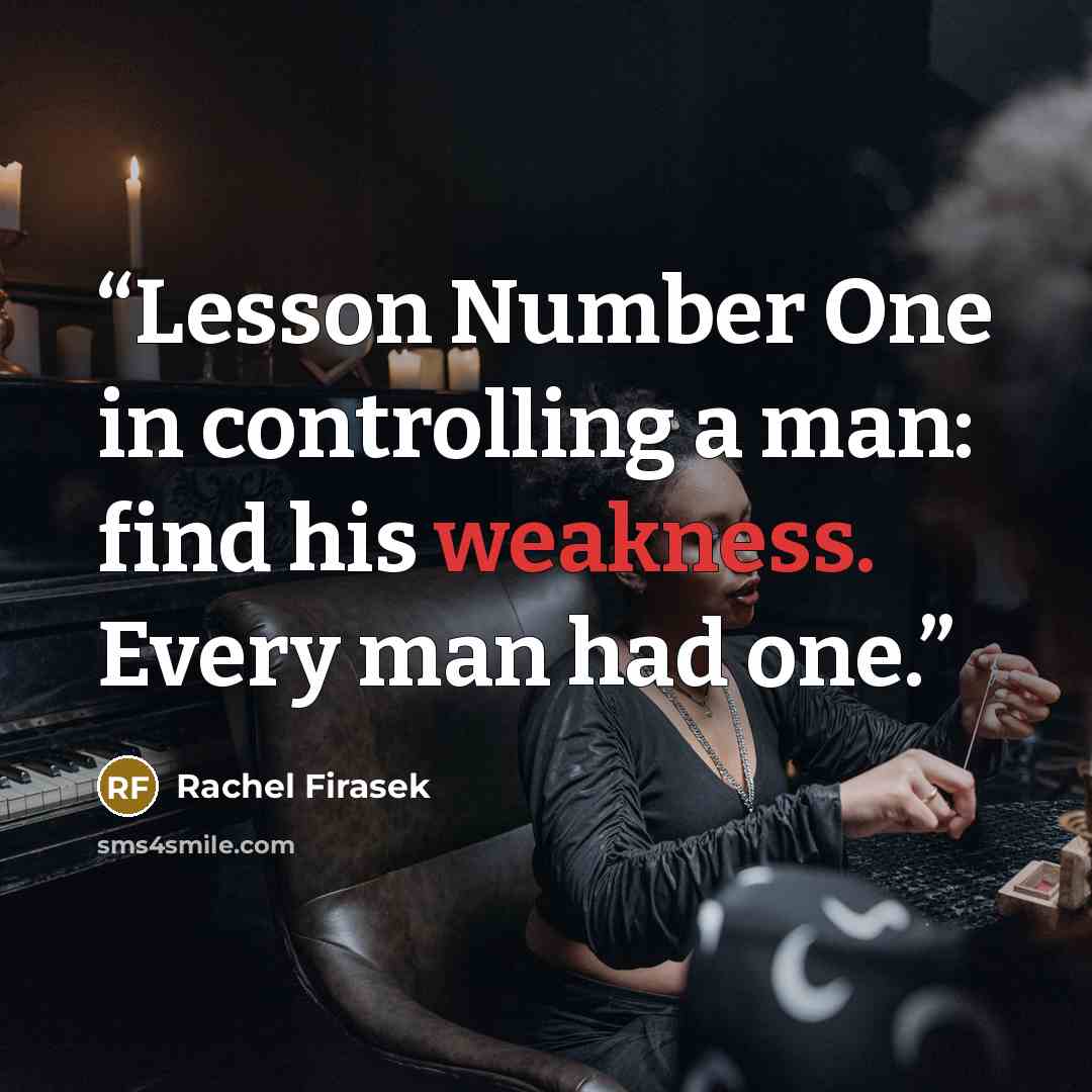 “Lesson Number One in controlling a man: find his weakness. Every man had one.” quote by Rachel Firasek