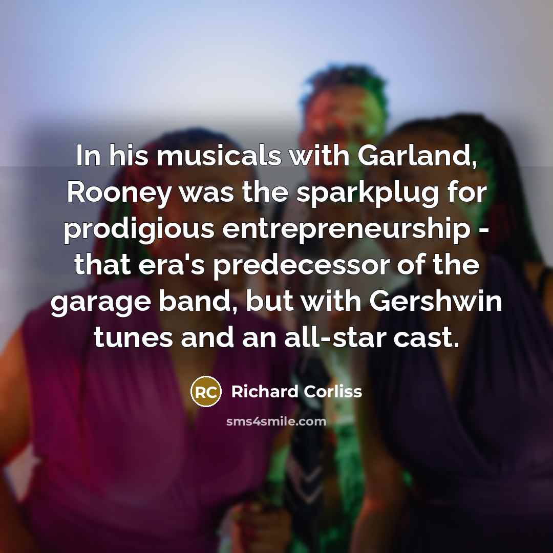 “In his musicals with Garland, Rooney was the sparkplug for…” quote by Richard Corliss