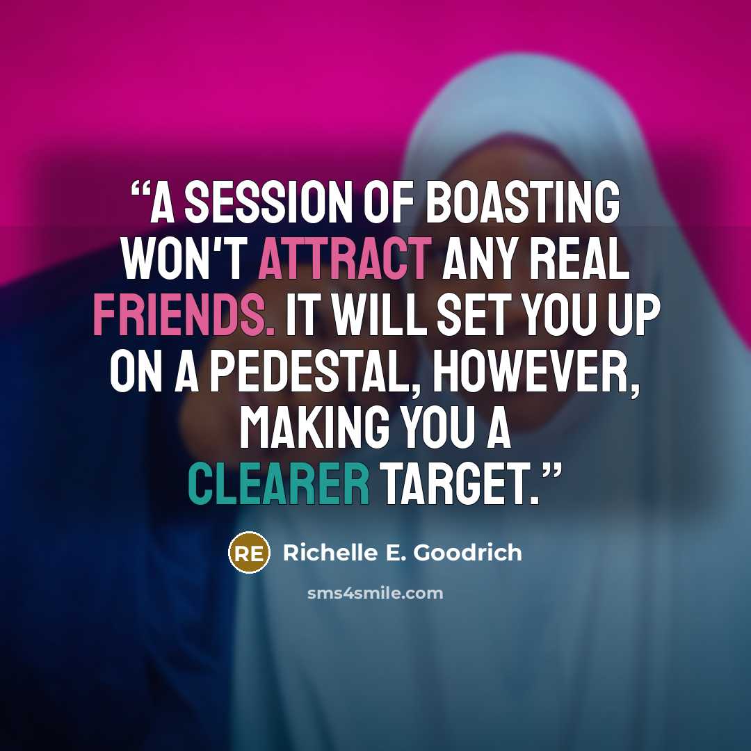 “A session of boasting won't attract any real friends. It will set you up on a pedestal, however, making you a clearer target.” quote by Richelle E. Goodrich
