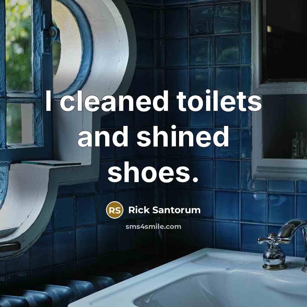 “I cleaned toilets and shined shoes.…” quote by Rick Santorum