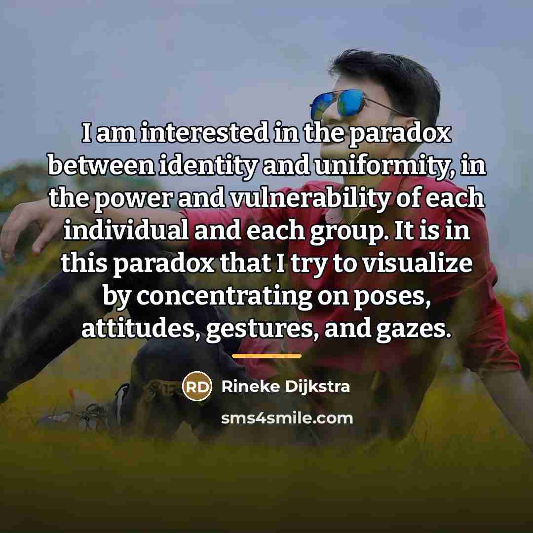 “I am interested in the paradox between identity and uniformity,…” quote by Rineke Dijkstra