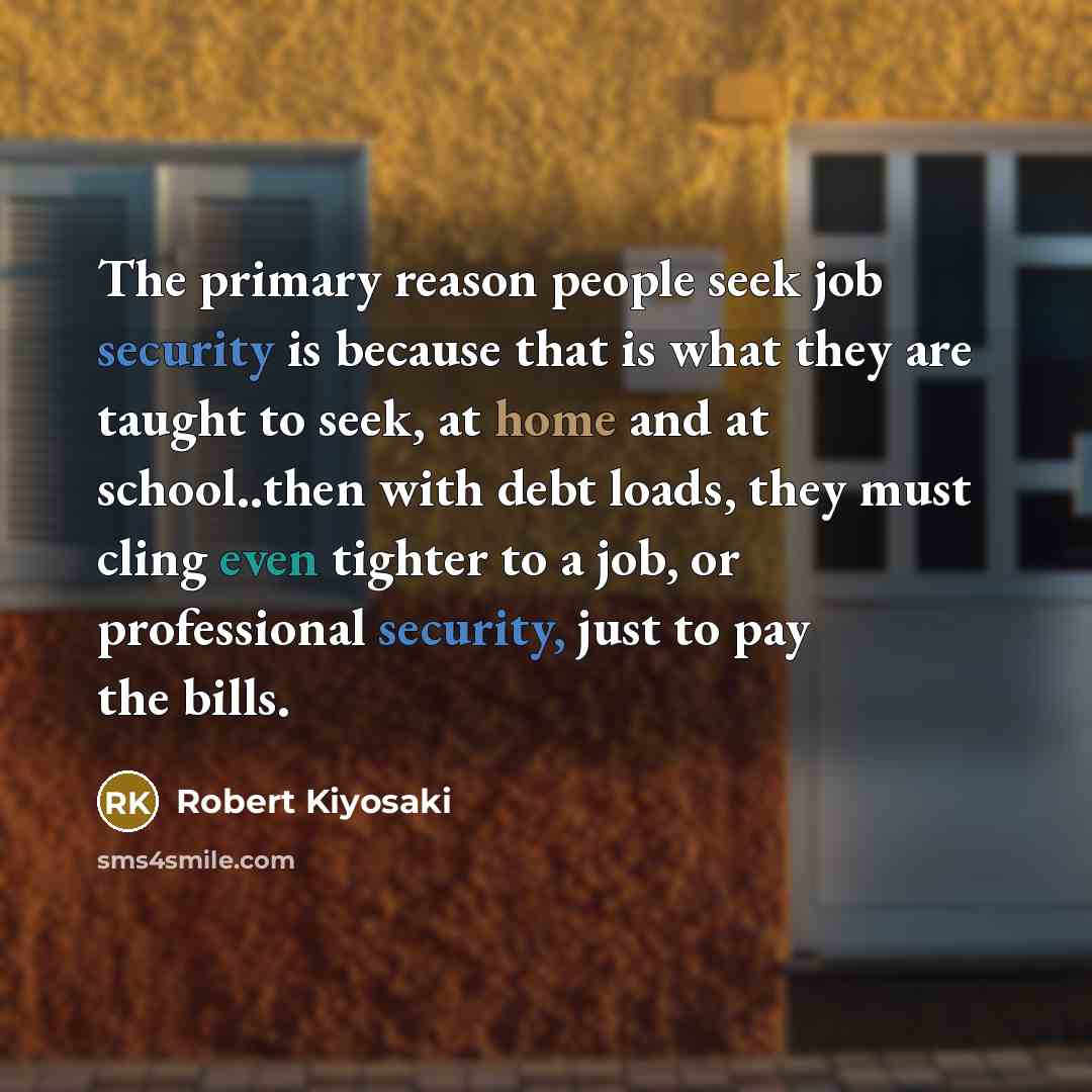 “The primary reason people seek job security is because that…” quote by Robert Kiyosaki