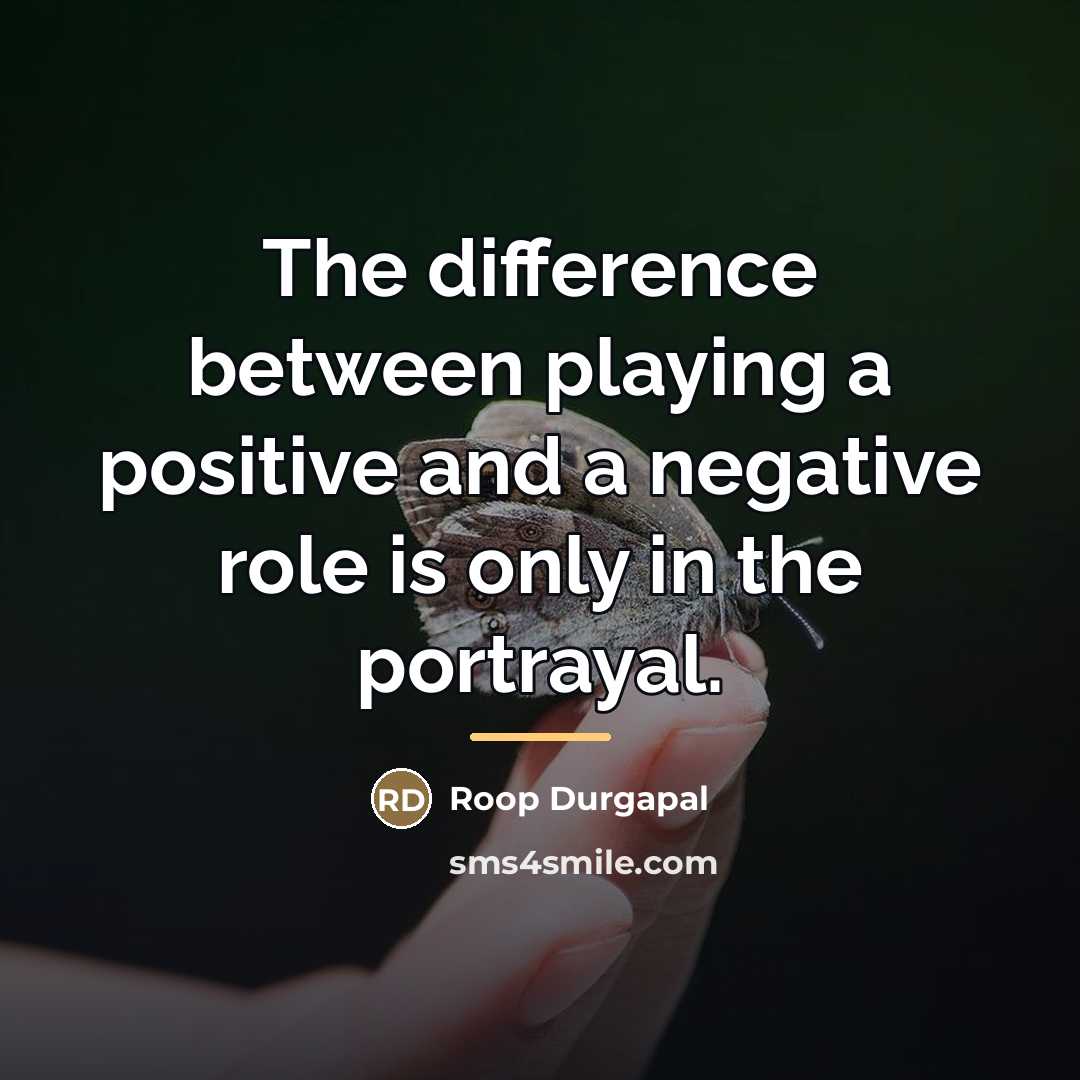 “The difference between playing a positive and a negative role…” quote by Roop Durgapal