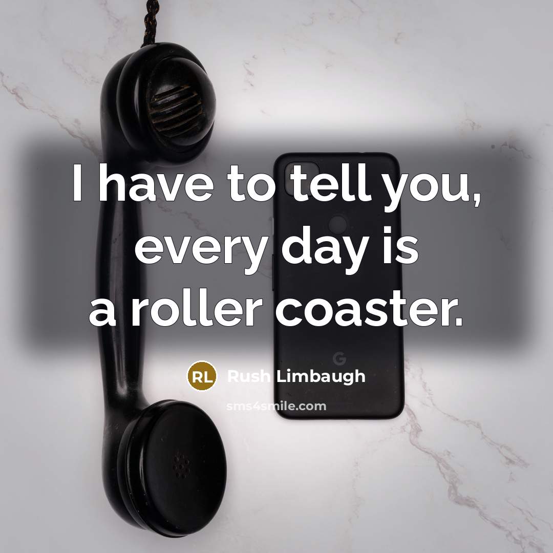“I have to tell you, every day is a roller…” quote by Rush Limbaugh
