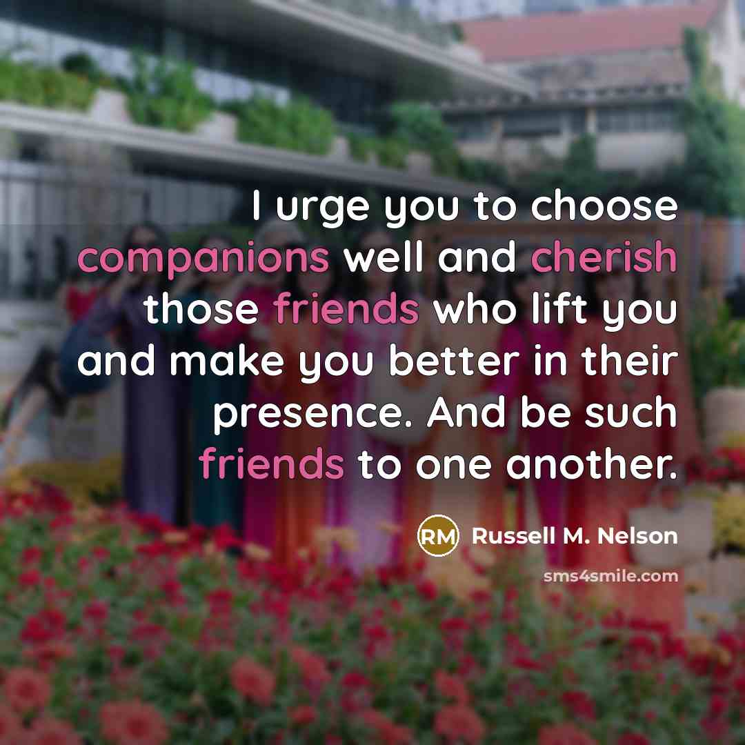 “I urge you to choose companions well and cherish those…” quote by Russell M. Nelson