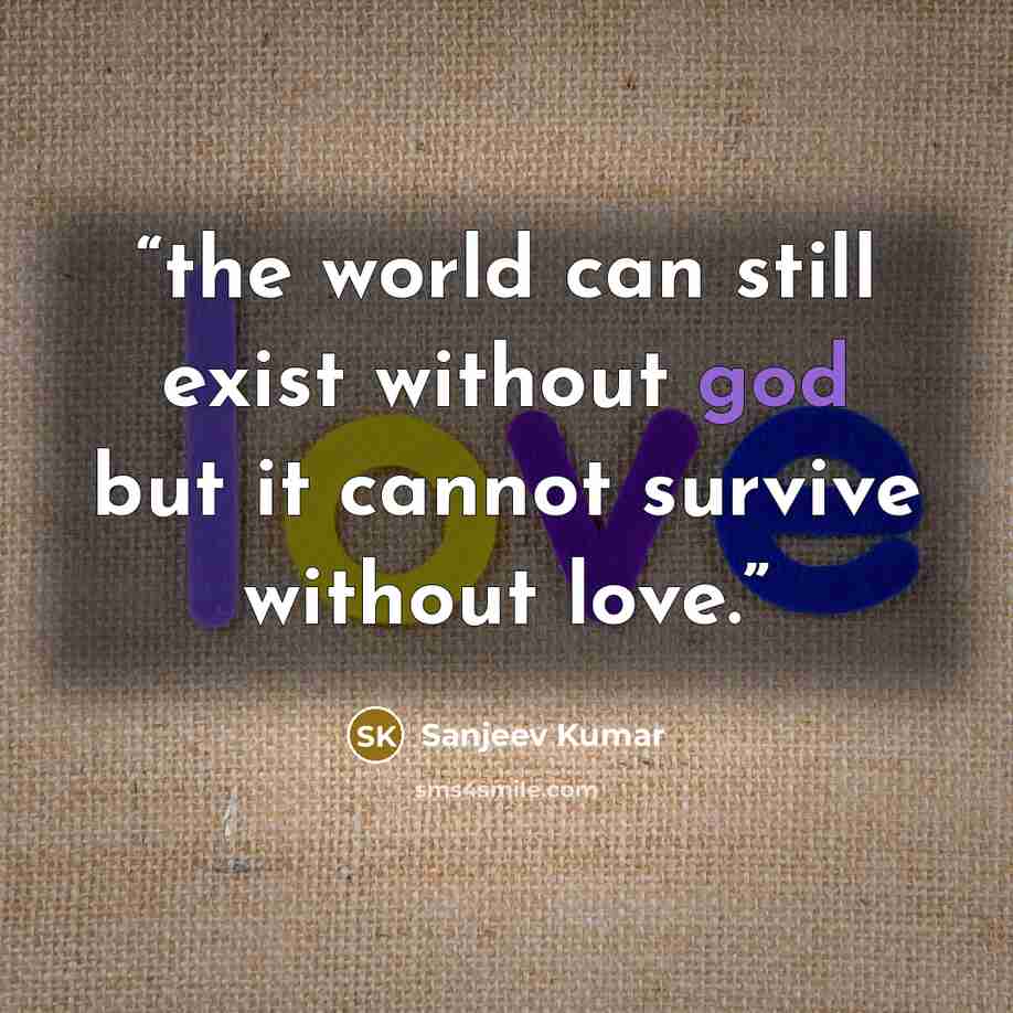 “the world can still exist without god but it cannot survive without love.” quote by Sanjeev Kumar