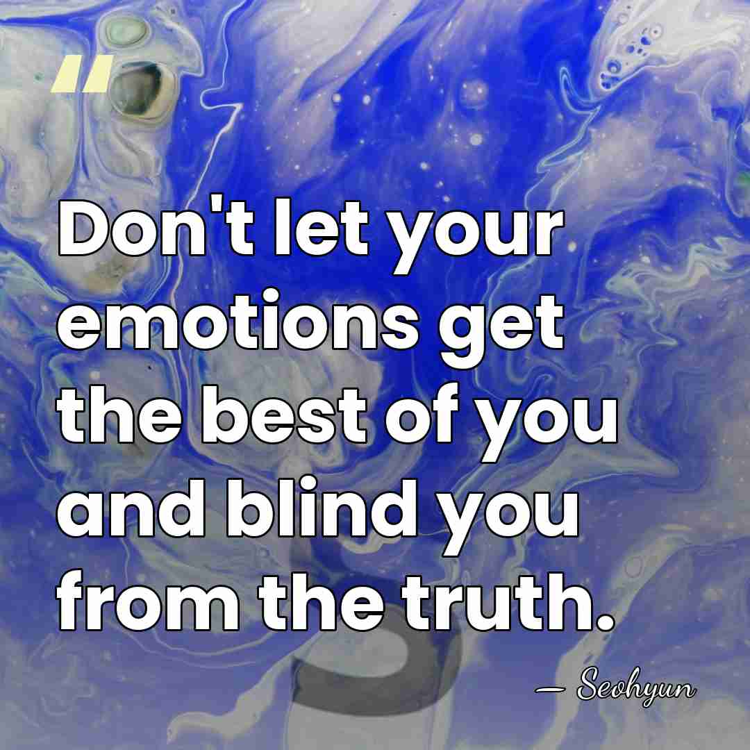 Don't let your emotions get the best of you and blind you&hellip; - Seohyun