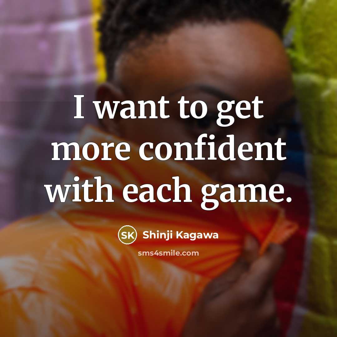 “I want to get more confident with each game.…” quote by Shinji Kagawa