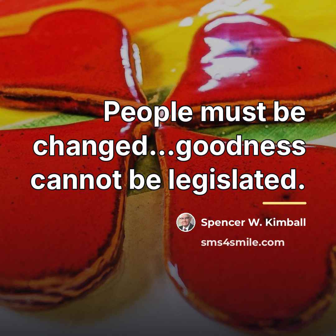 “People must be changed...goodness cannot be legislated.…” quote by Spencer W. Kimball