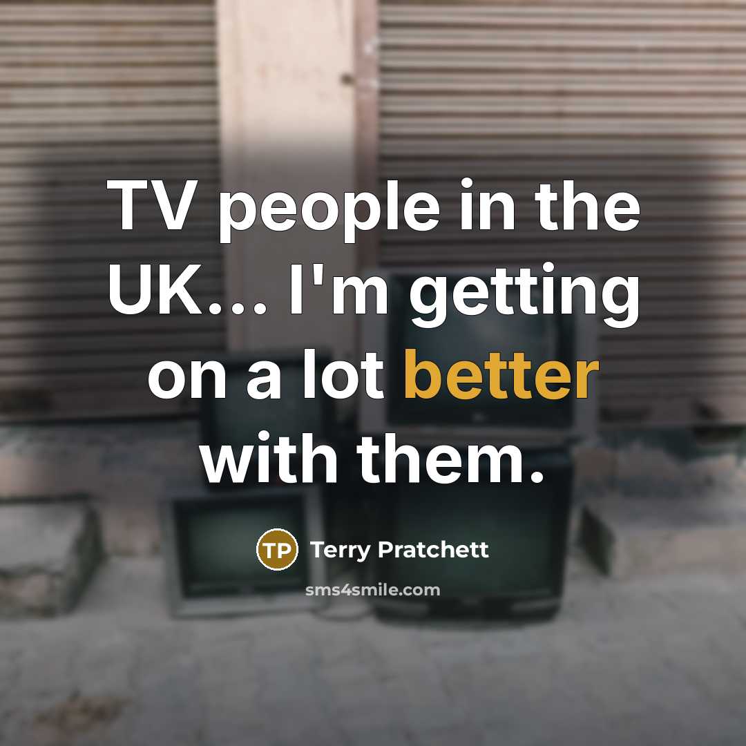 “TV people in the UK... I'm getting on a lot better with them.” quote by Terry Pratchett