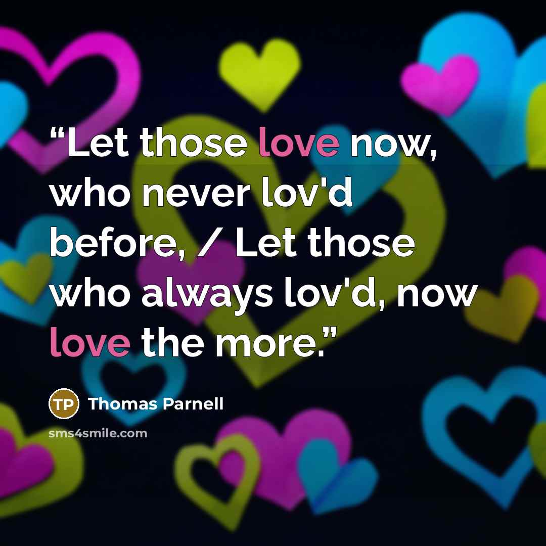 “Let those love now, who never lov'd before, / Let those who always lov'd, now love the more.” quote by Thomas Parnell