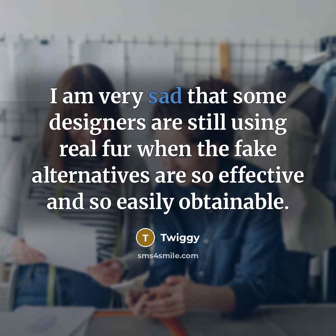 “I am very sad that some designers are still using…” quote by Twiggy