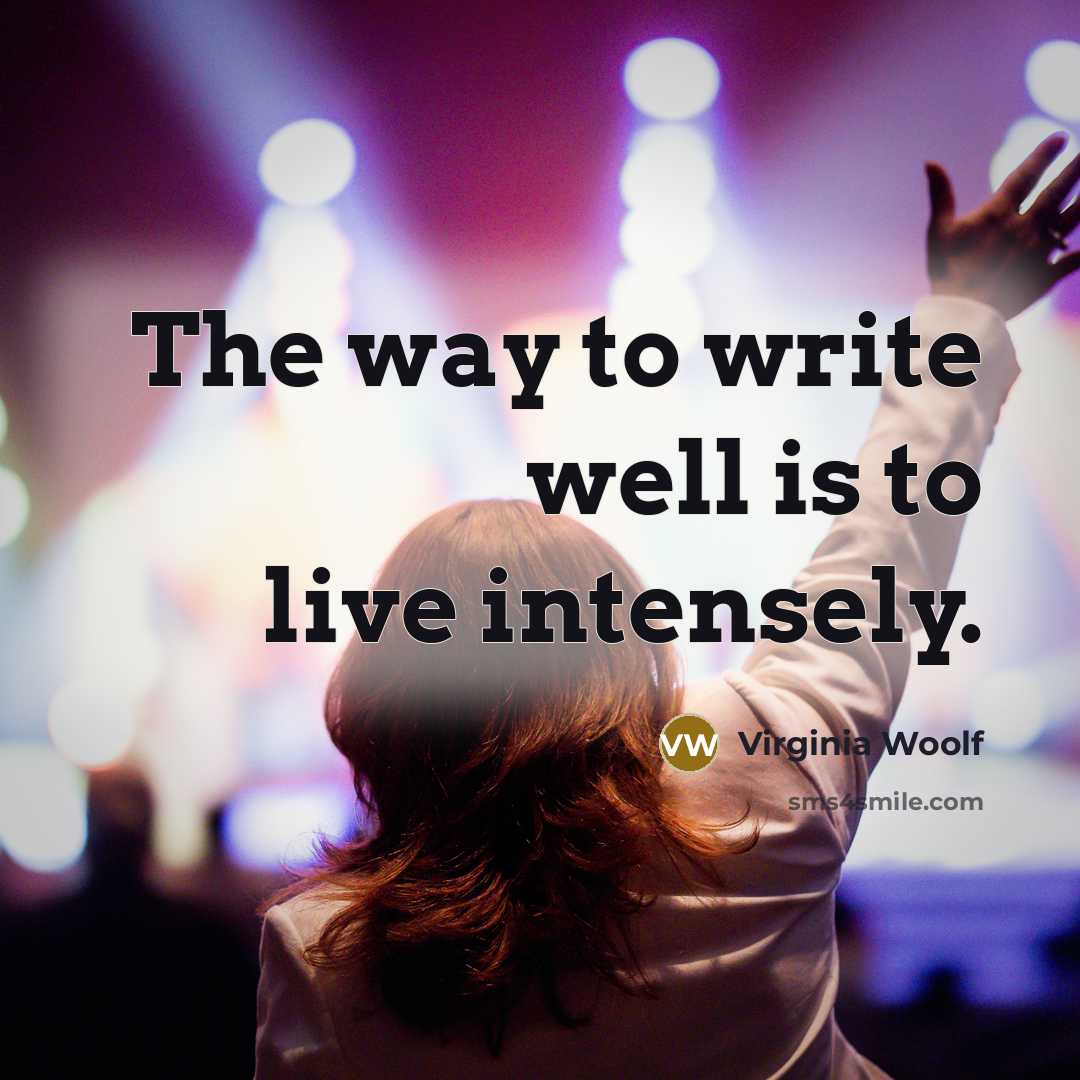 “The way to write well is to live intensely.” quote by Virginia Woolf