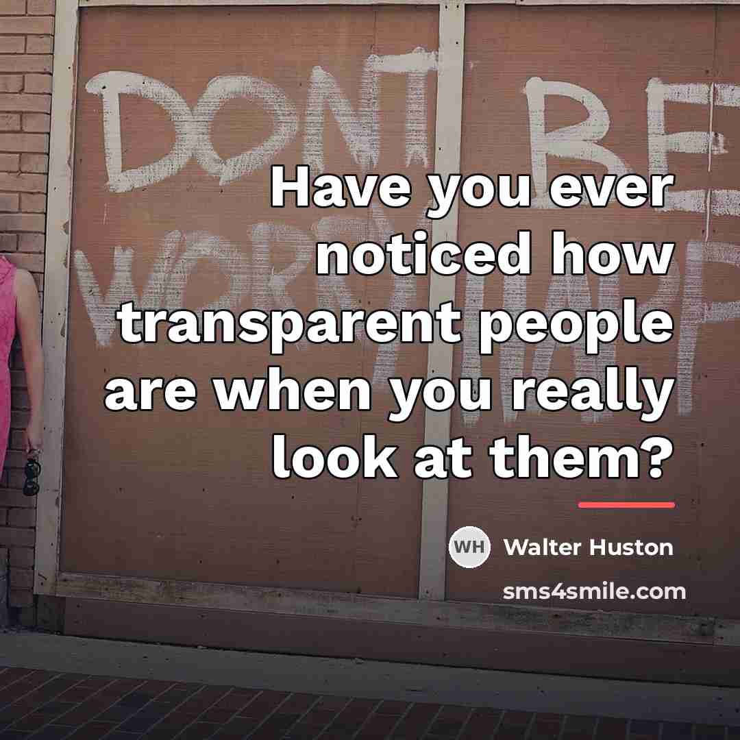 “Have you ever noticed how transparent people are when you…” quote by Walter Huston