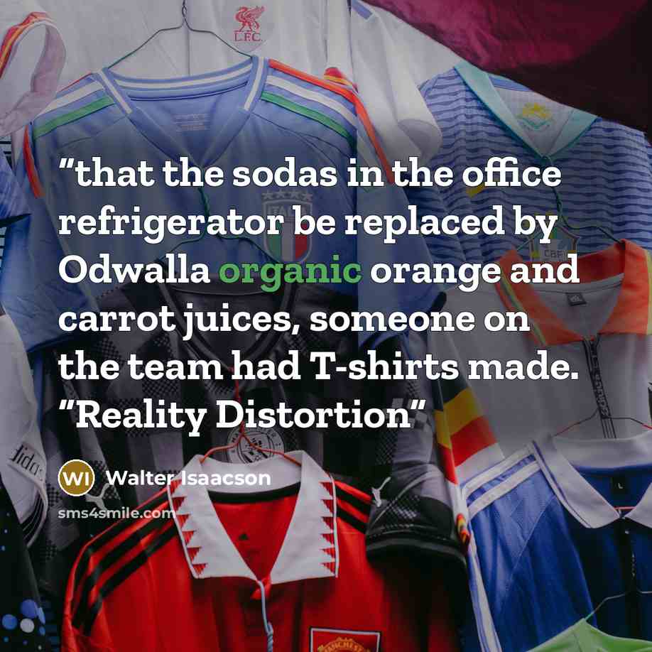 “that the sodas in the office refrigerator be replaced by Odwalla organic orange and carrot juices, someone on the team had T-shirts made. “Reality Distortion” quote by Walter Isaacson