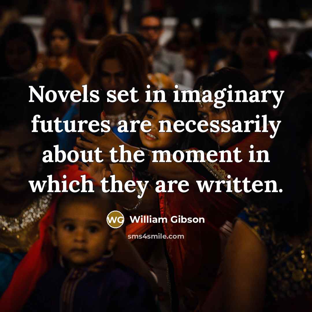 “Novels set in imaginary futures are necessarily about the moment…” quote by William Gibson