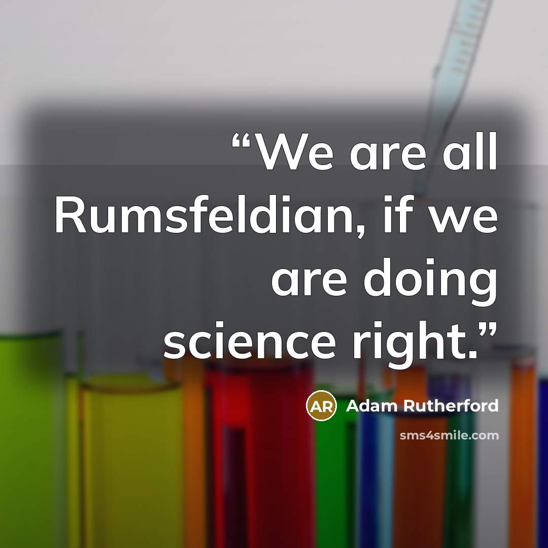 “We are all Rumsfeldian, if we are doing science right.” quote by Adam Rutherford