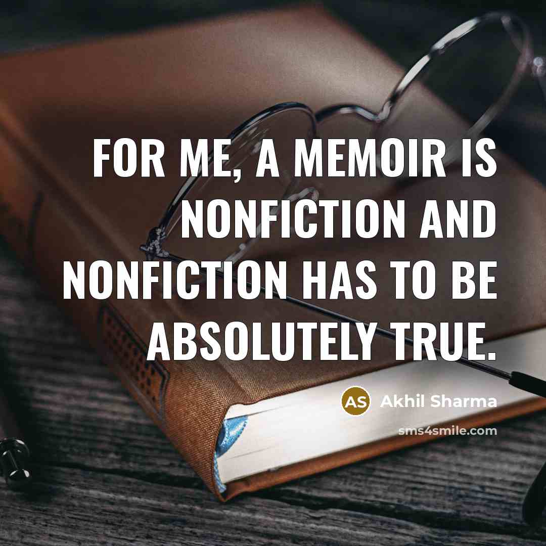 “For me, a memoir is nonfiction and nonfiction has to…” quote by Akhil Sharma