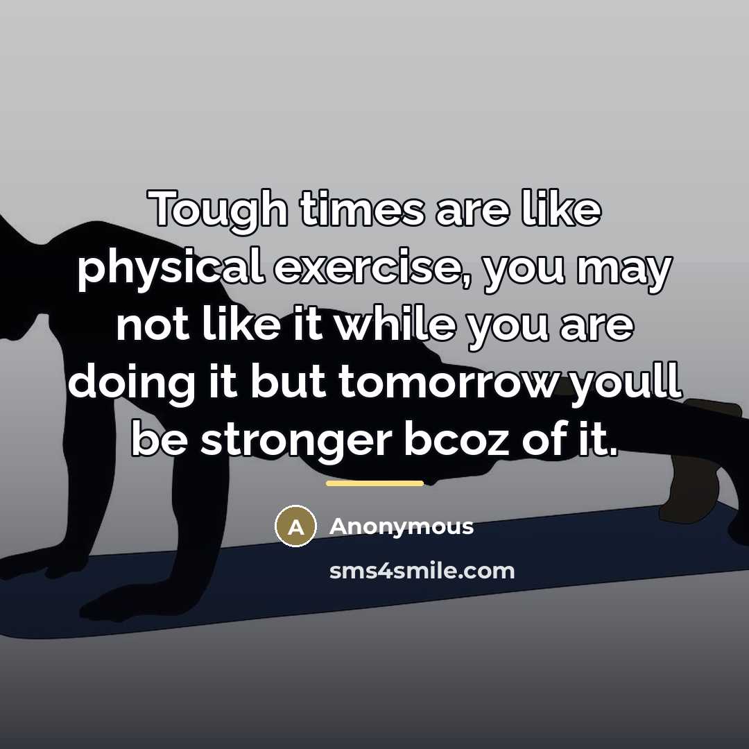 “Tough times are like physical exercise, you may not like…” quote by Anonymous