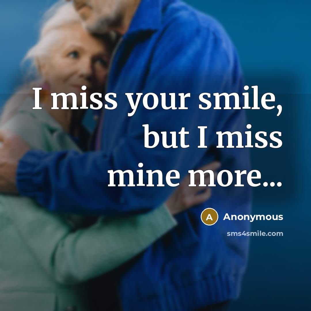“I miss your smile, but I miss mine more...…” quote by Anonymous