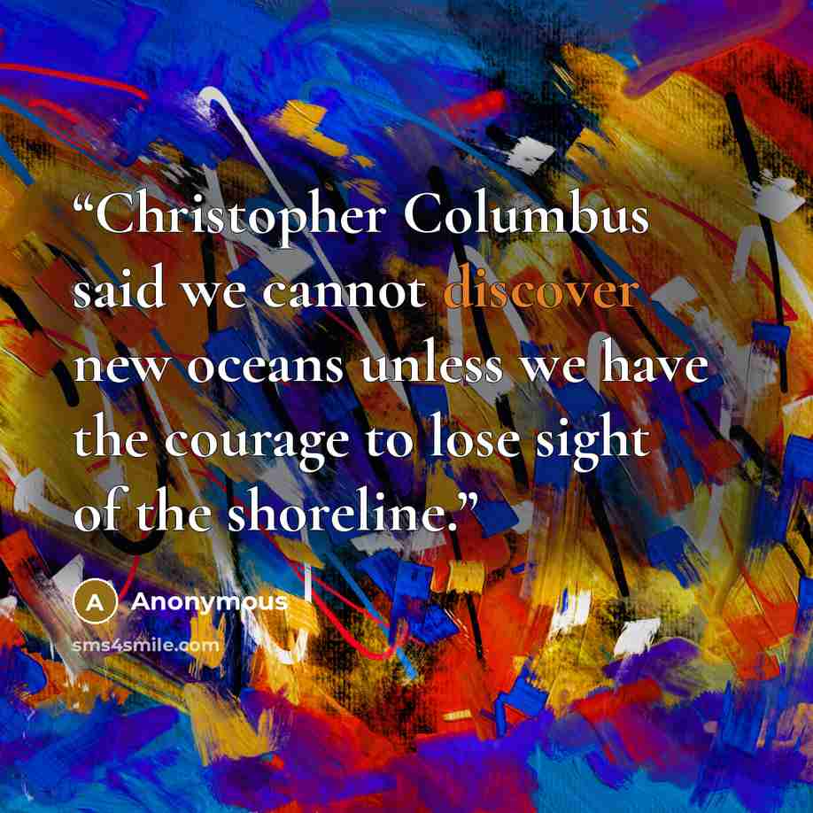 “Christopher Columbus said we cannot discover new oceans unless we have the courage to lose sight of the shoreline.” quote by Anonymous