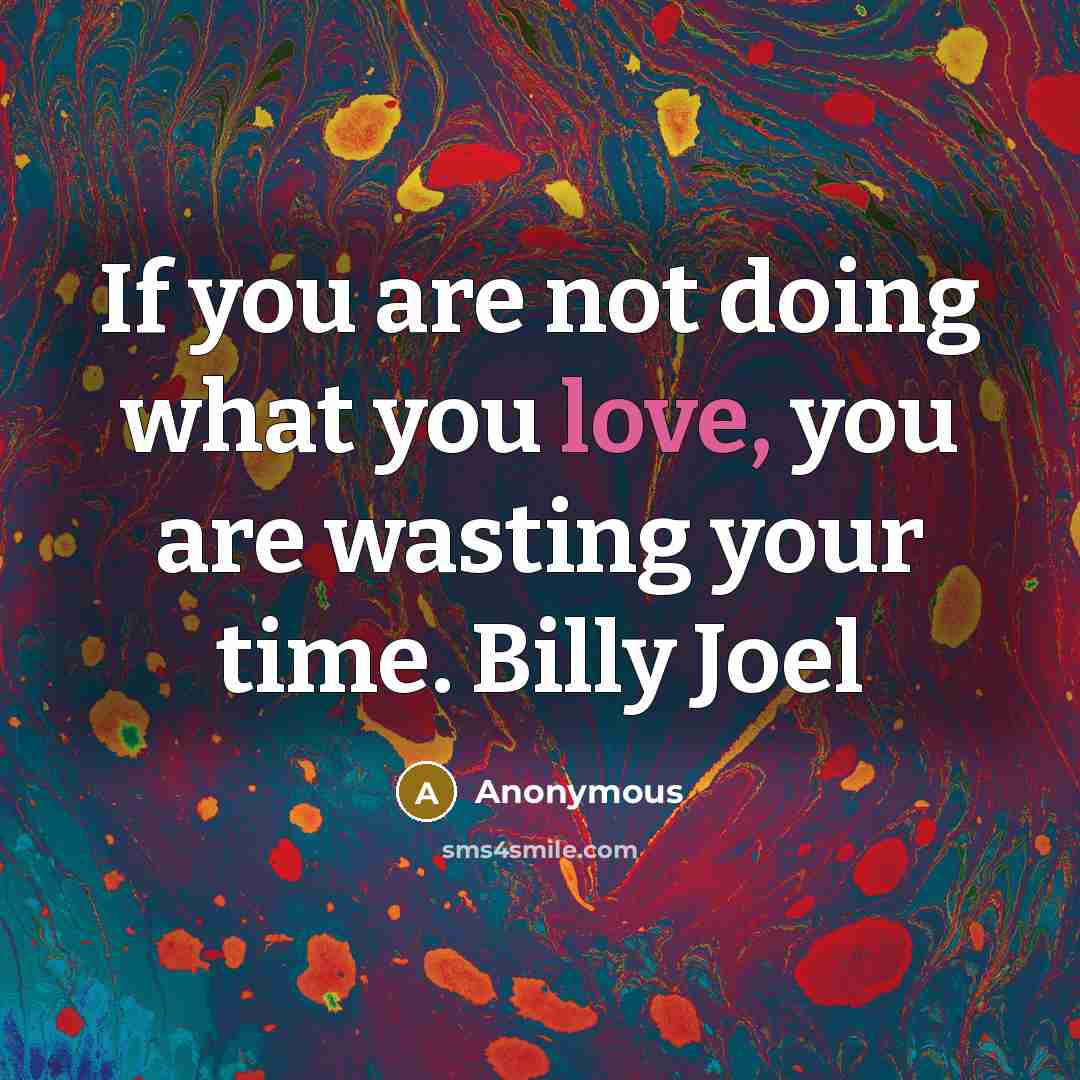 “If you are not doing what you love, you are…” quote by Anonymous