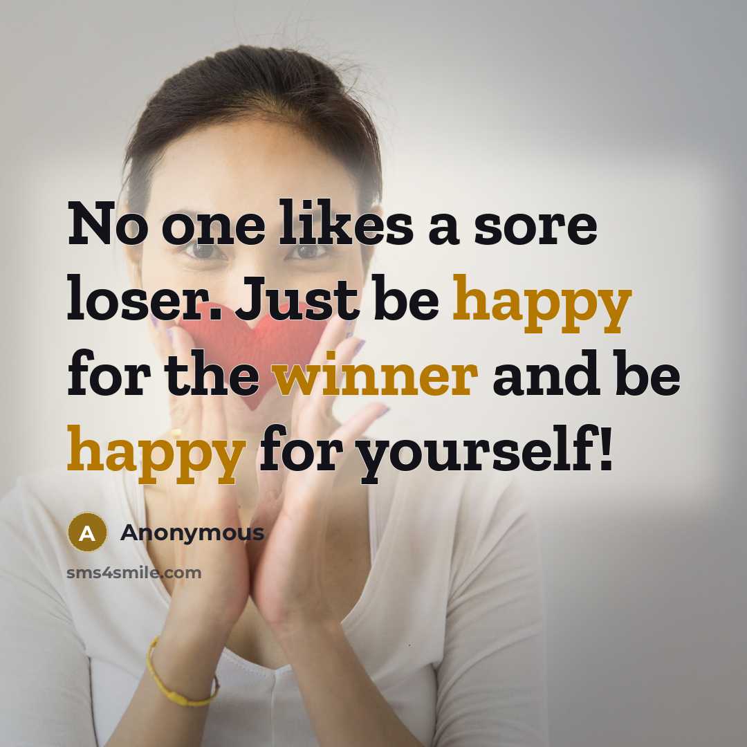 “No one likes a sore loser. Just be happy for the winner and be happy for yourself!” quote by Anonymous