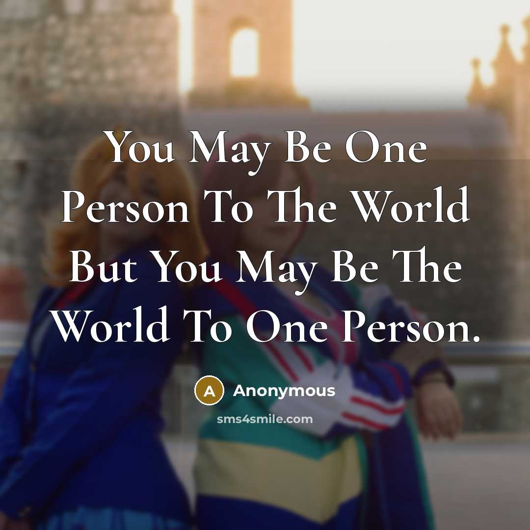 “You May Be One Person To The World But You…” quote by Anonymous