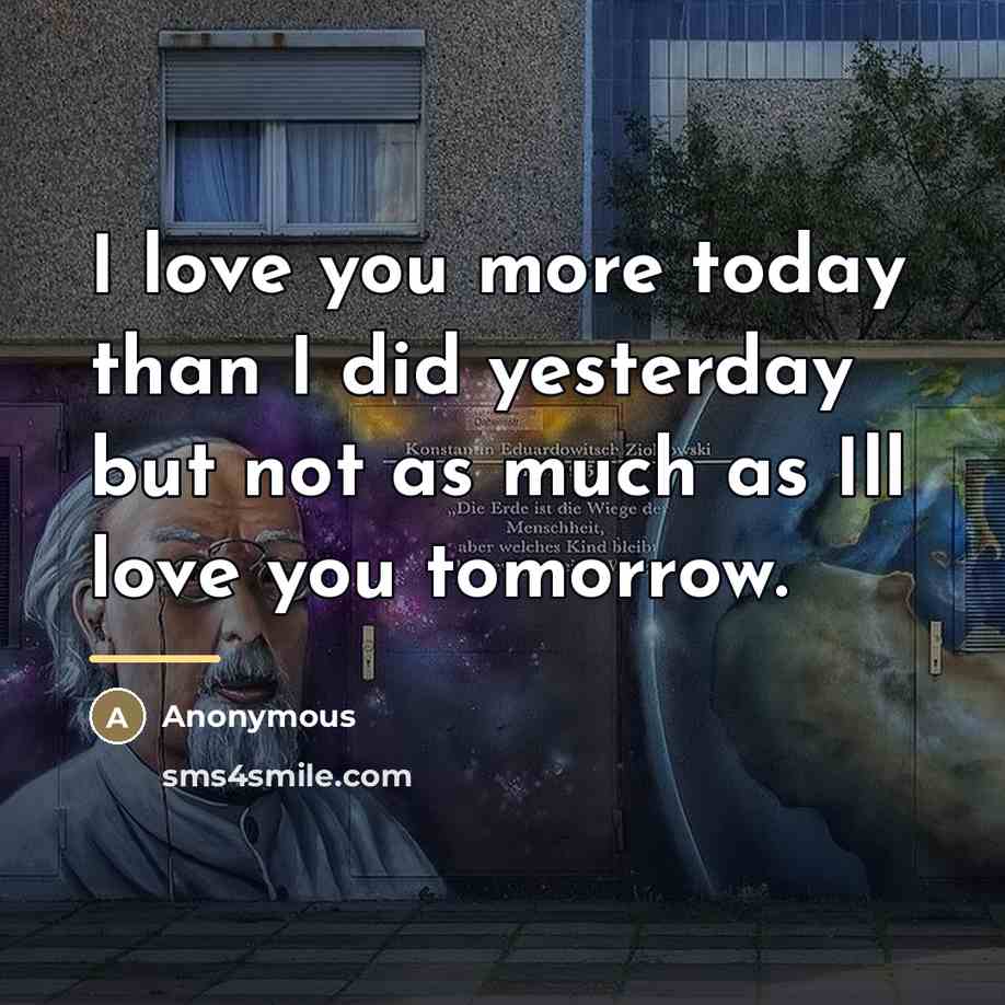 “I love you more today than I did yesterday but…” quote by Anonymous