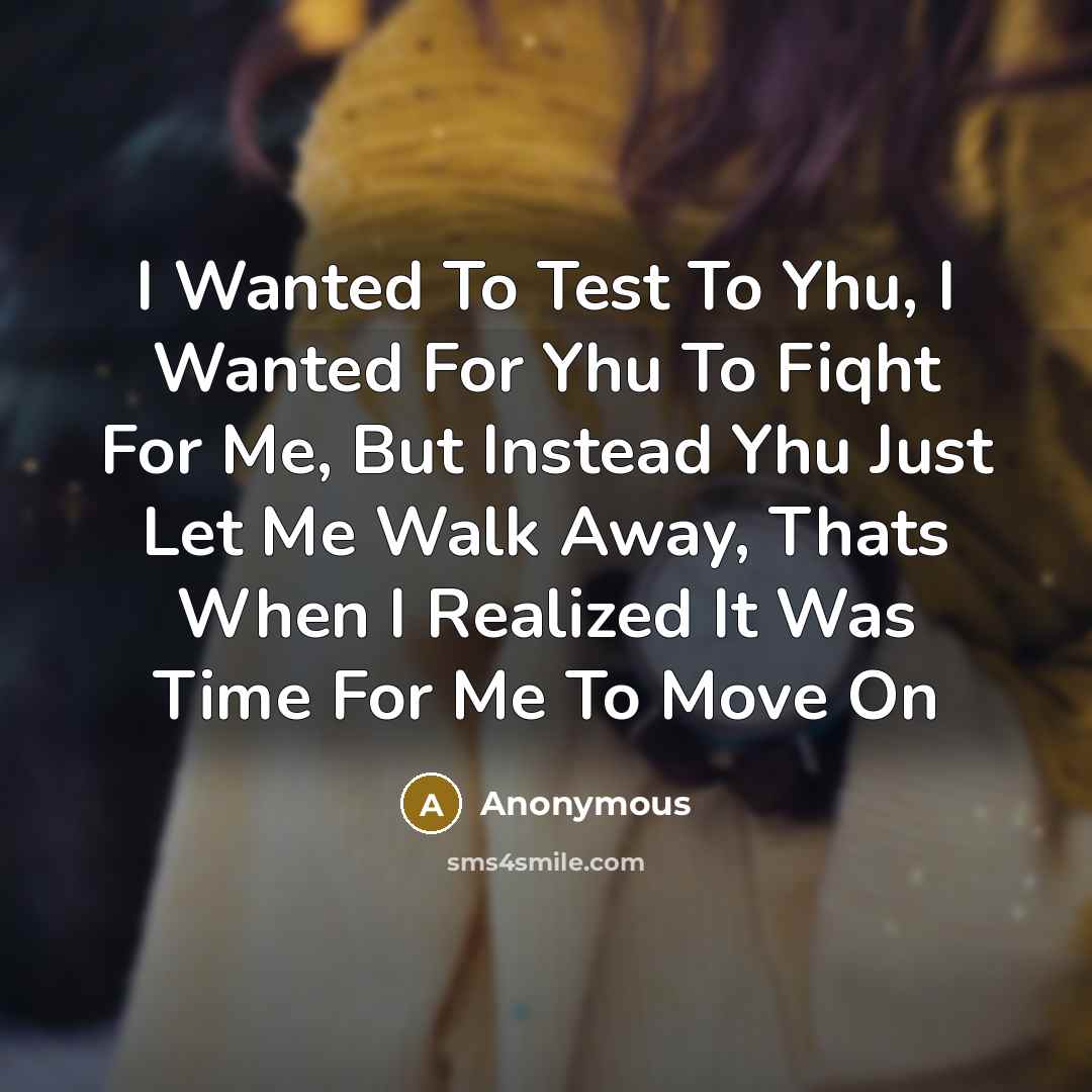 “I Wanted To Test To Yhu, I Wanted For Yhu To Fiqht For Me, But Instead Yhu Just Let Me Walk Away, Thats When I Realized It Was Time For Me To Move On” quote by Anonymous