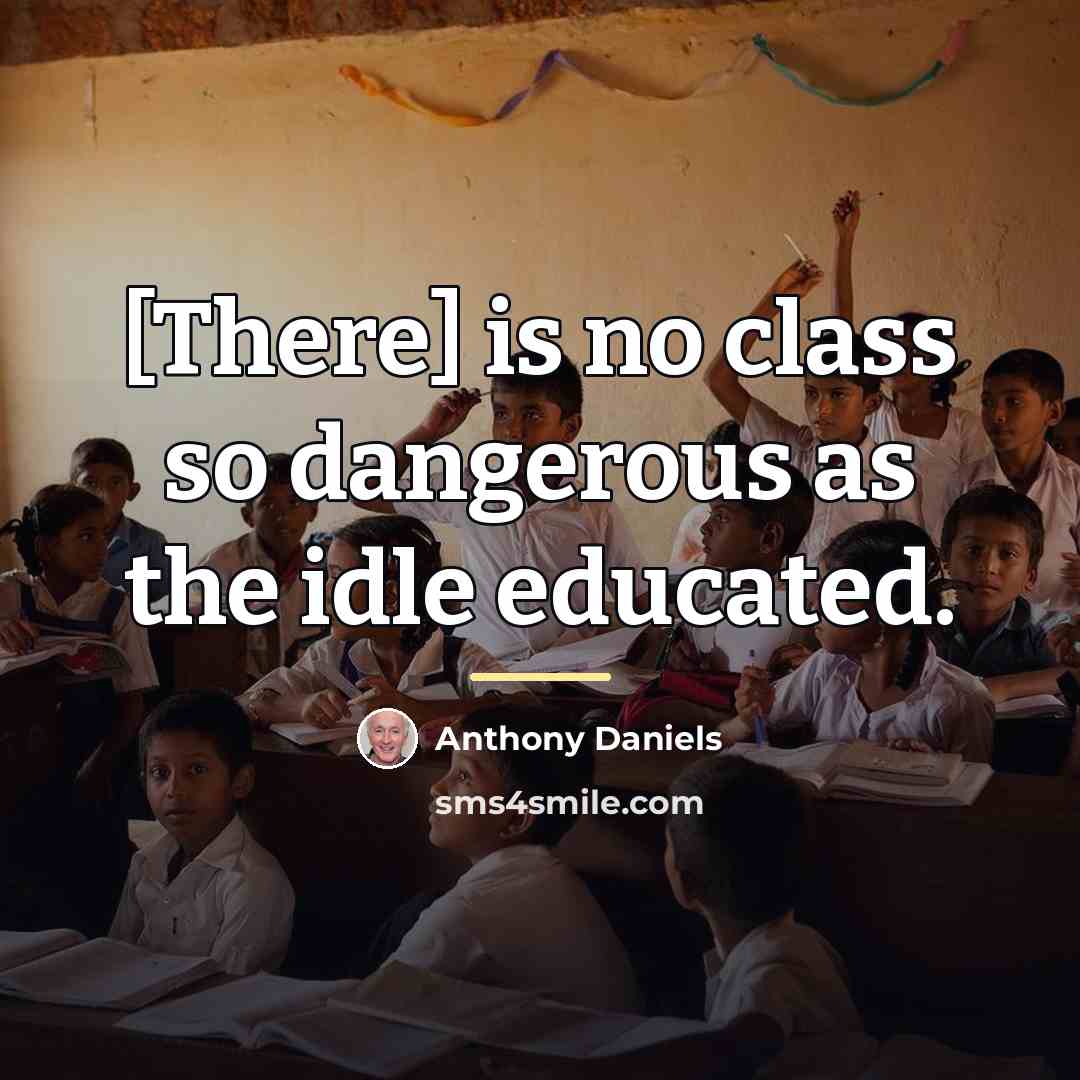 “[There] is no class so dangerous as the idle educated.…” quote by Anthony Daniels