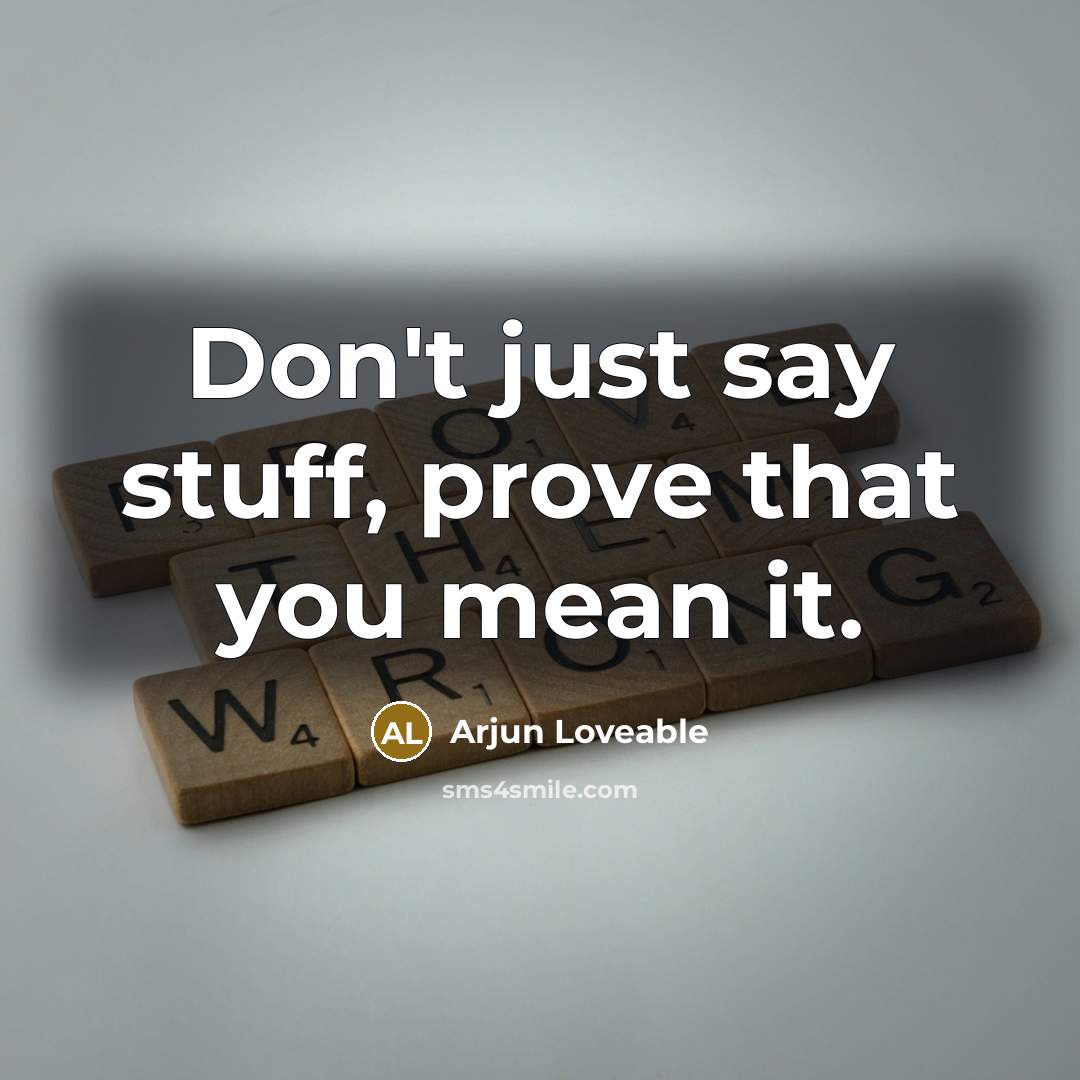 “Don't just say stuff, prove that you mean it.…” quote by Arjun Loveable