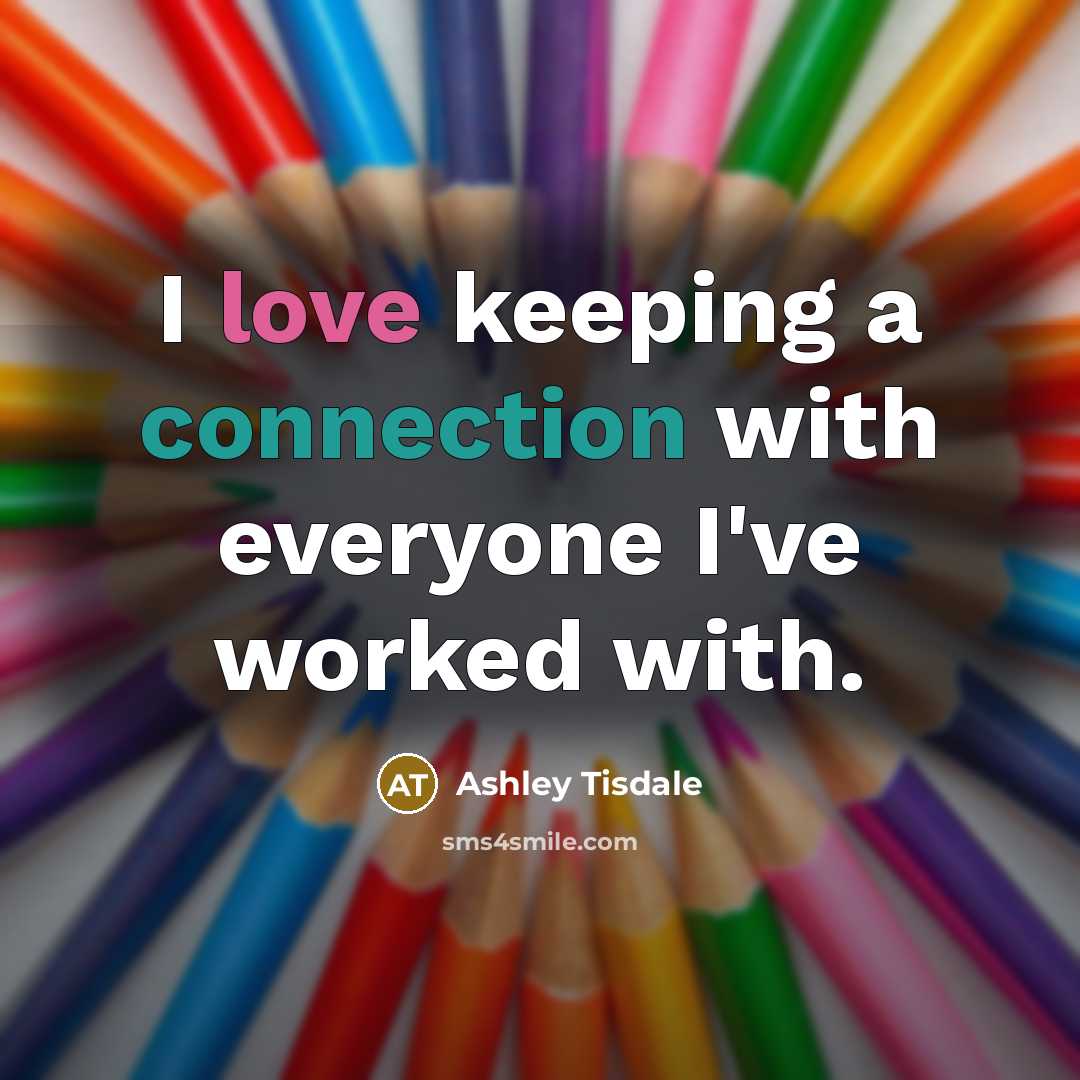 “I love keeping a connection with everyone I've worked with.…” quote by Ashley Tisdale
