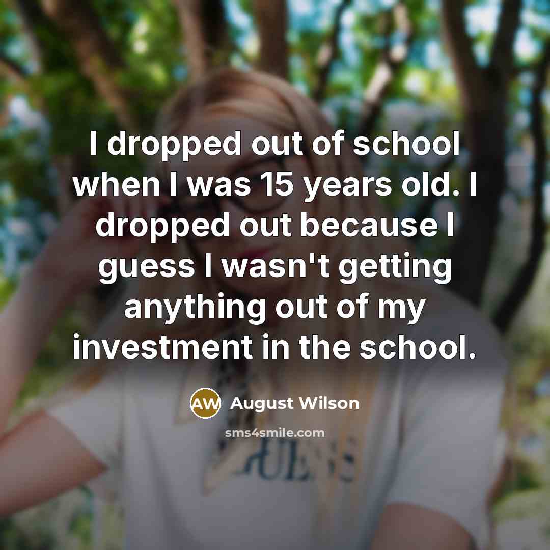 “I dropped out of school when I was 15 years…” quote by August Wilson