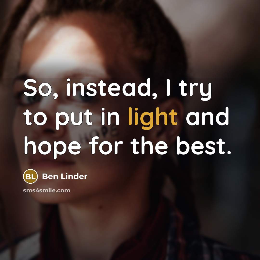 “So, instead, I try to put in light and hope…” quote by Ben Linder