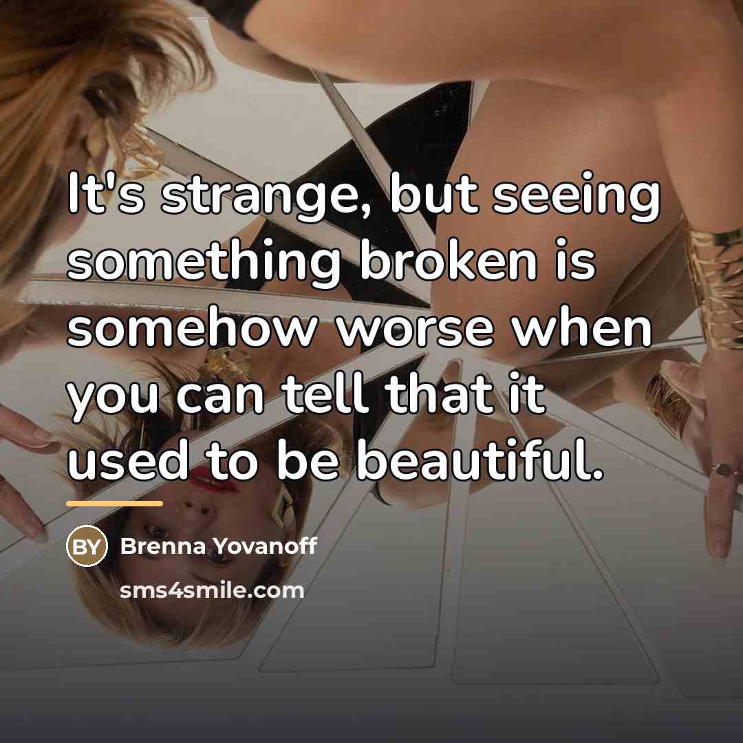 “It's strange, but seeing something broken is somehow worse when…” quote by Brenna Yovanoff
