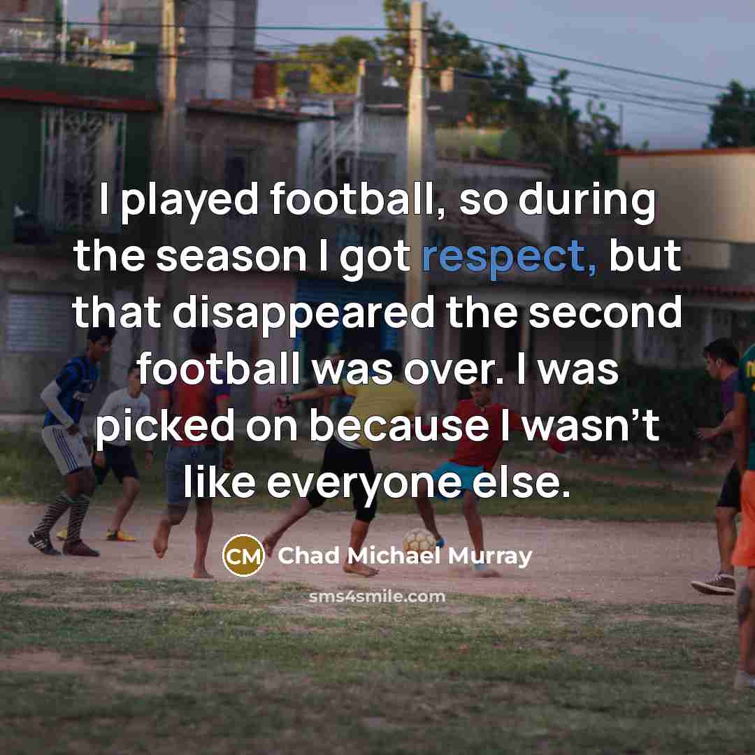“I played football, so during the season I got respect,…” quote by Chad Michael Murray