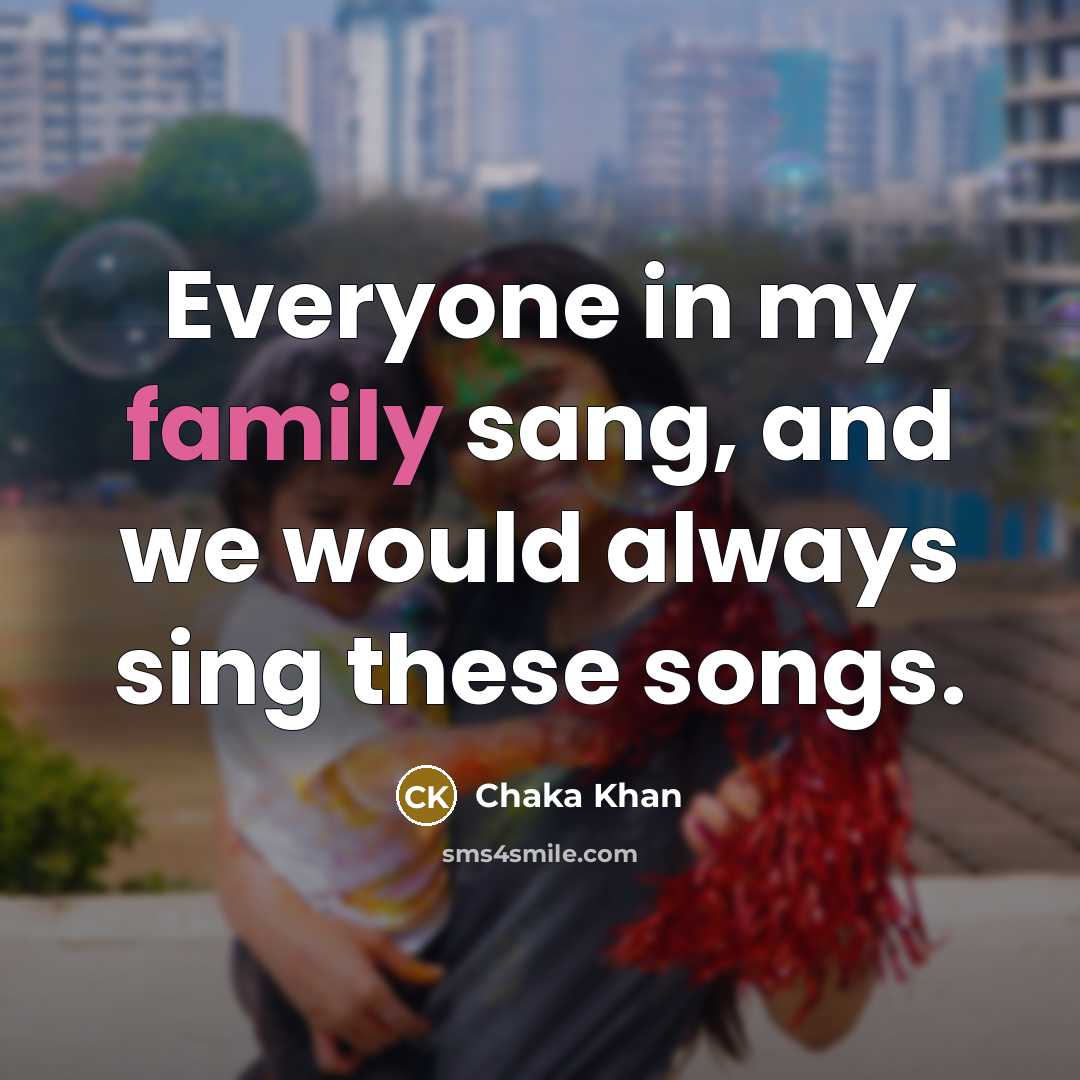 “Everyone in my family sang, and we would always sing…” quote by Chaka Khan