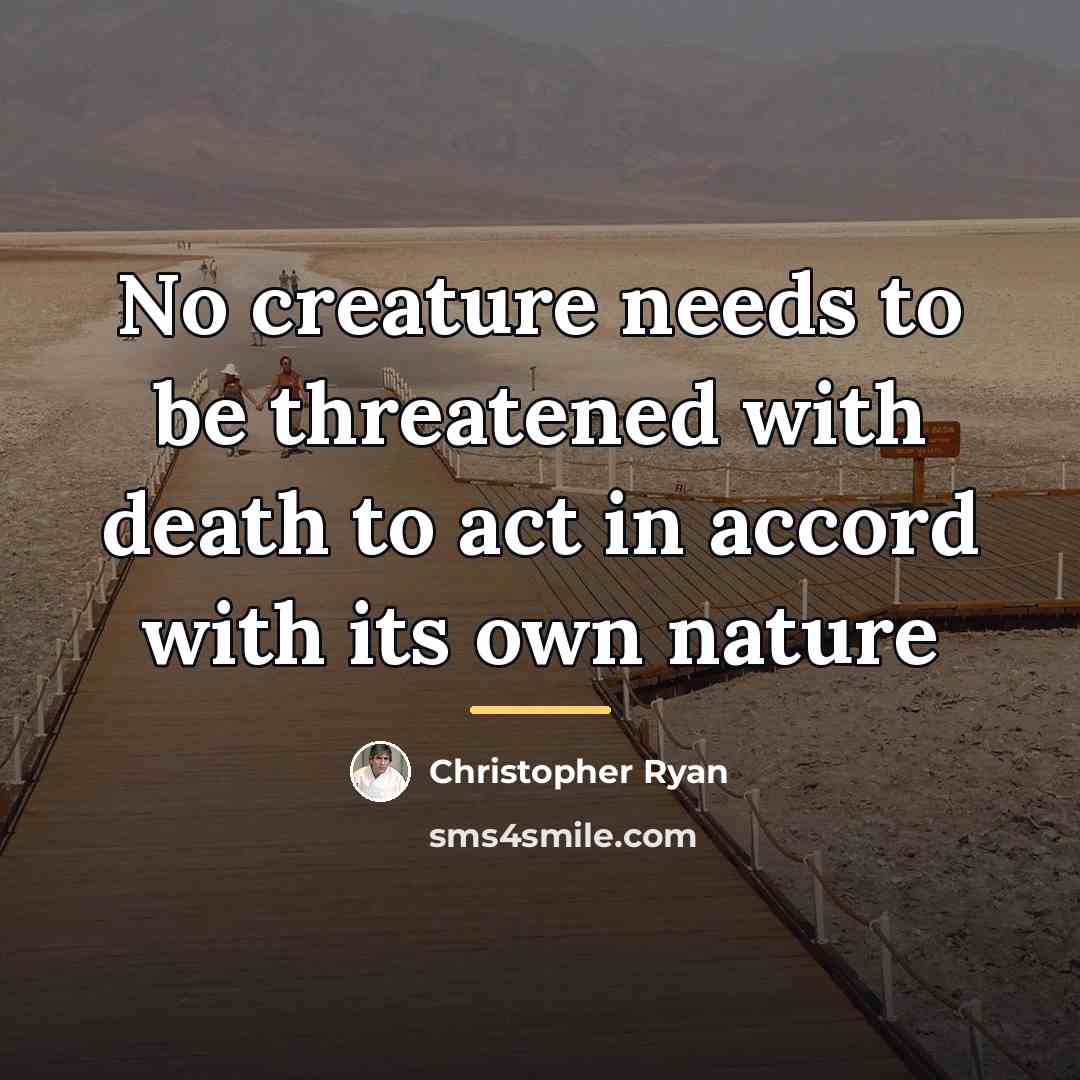 “No creature needs to be threatened with death to act…” quote by Christopher Ryan