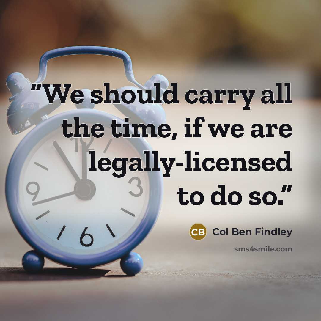 “We should carry all the time, if we are legally-licensed to do so.” quote by Col Ben Findley
