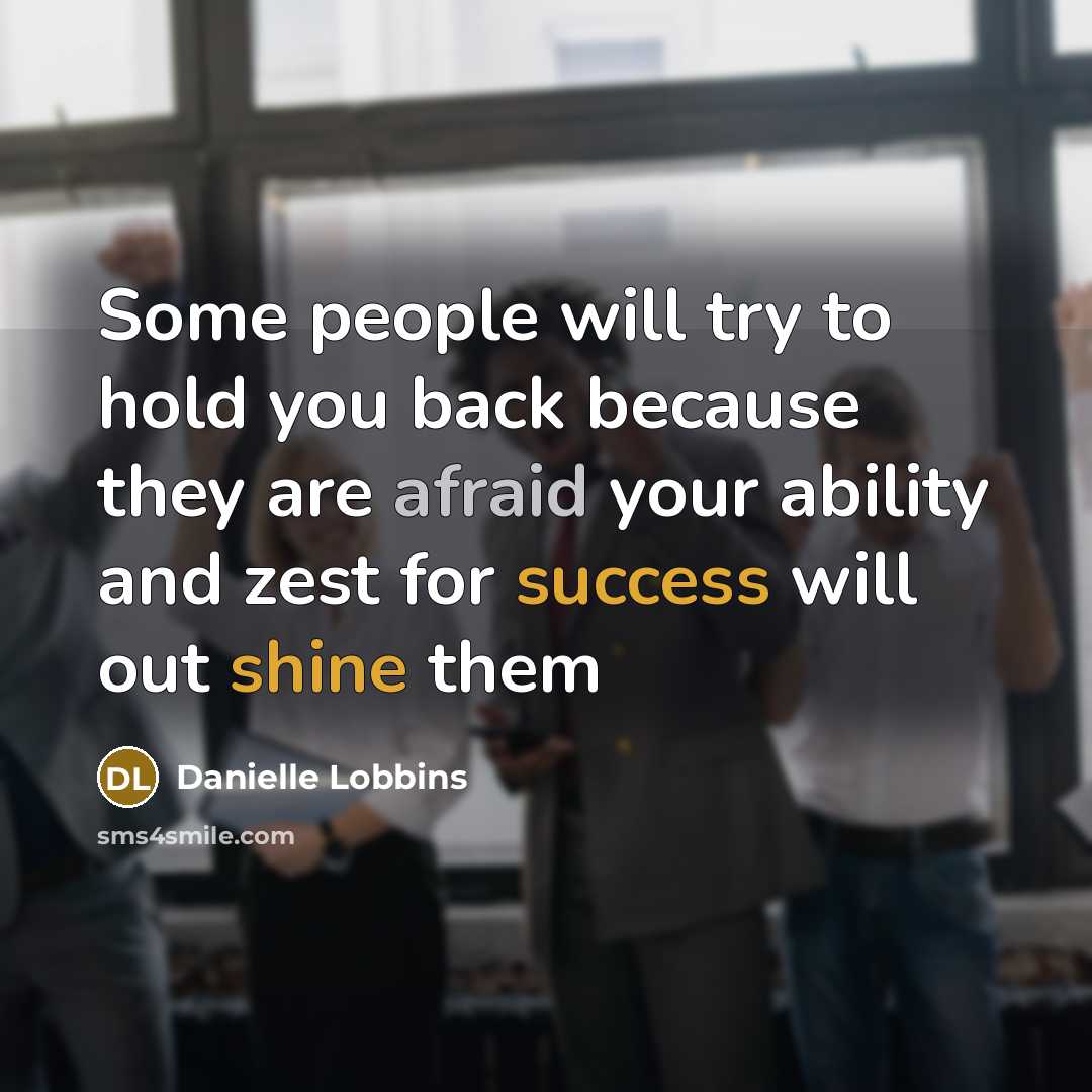 “Some people will try to hold you back because they are afraid your ability and zest for success will out shine them” quote by Danielle Lobbins