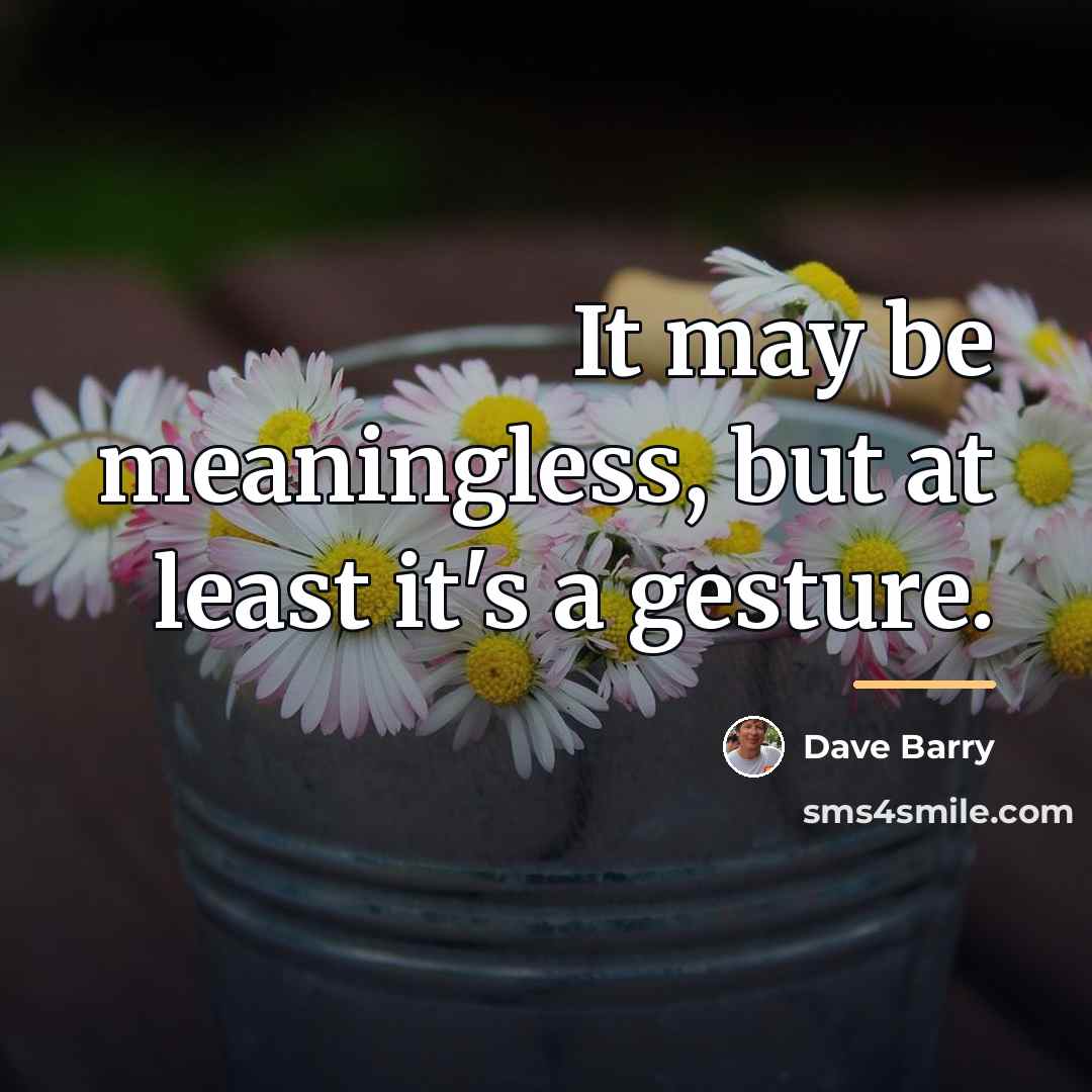 “It may be meaningless, but at least it's a gesture.…” quote by Dave Barry
