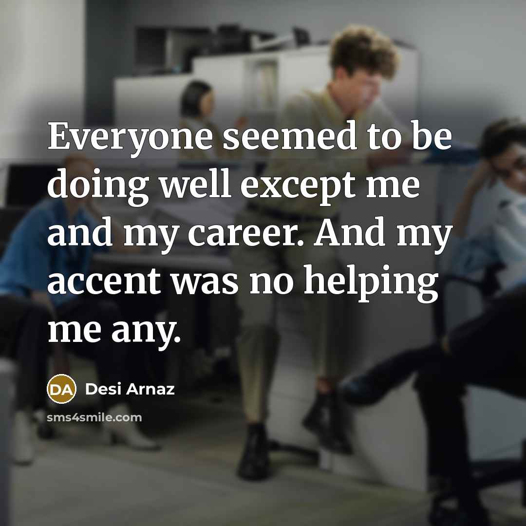 “Everyone seemed to be doing well except me and my…” quote by Desi Arnaz