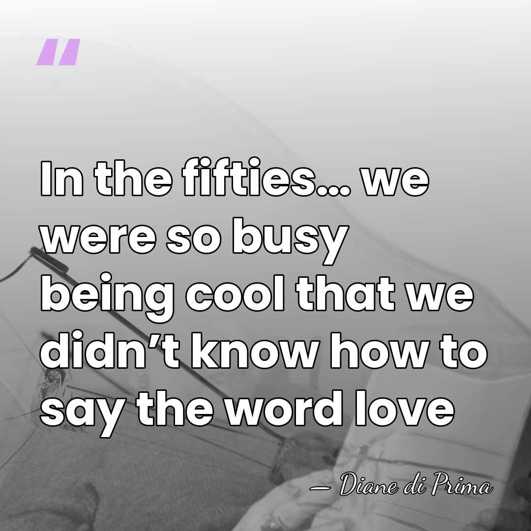 In the fifties… we were so busy being cool that we didn’t&hellip; - Diane di Prima