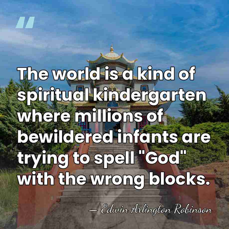 The world is a kind of spiritual kindergarten where millions of bewildered&hellip; - Edwin Arlington Robinson