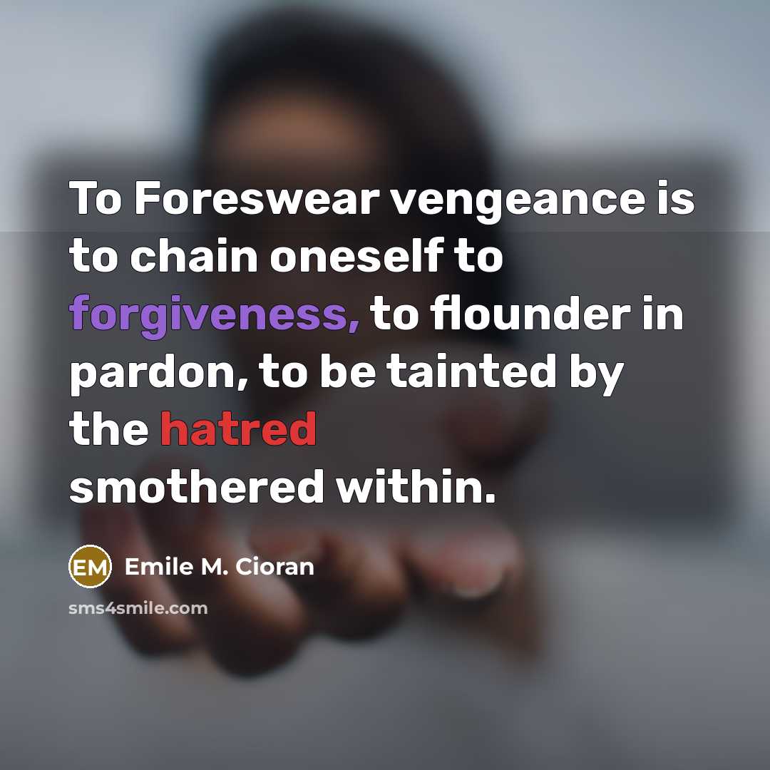 “To Foreswear vengeance is to chain oneself to forgiveness, to…” quote by Emile M. Cioran