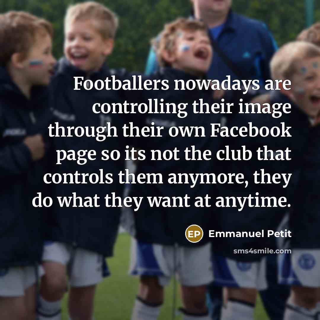 “Footballers nowadays are controlling their image through their own Facebook…” quote by Emmanuel Petit