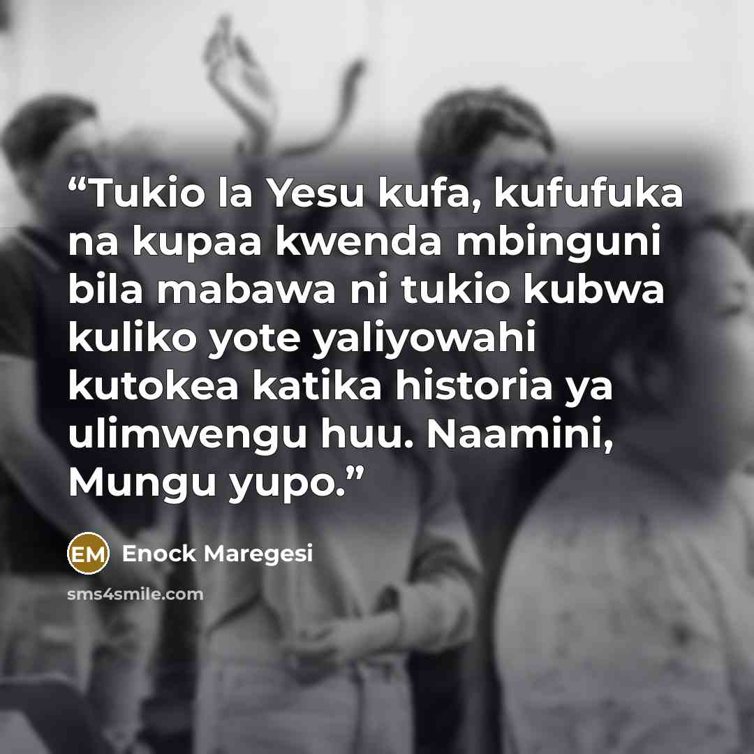 “Tukio la Yesu kufa, kufufuka na kupaa kwenda mbinguni bila mabawa ni tukio kubwa kuliko yote yaliyowahi kutokea katika historia ya ulimwengu huu. Naamini, Mungu yupo.” quote by Enock Maregesi
