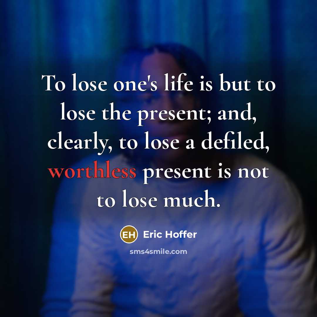 “To lose one's life is but to lose the present;…” quote by Eric Hoffer